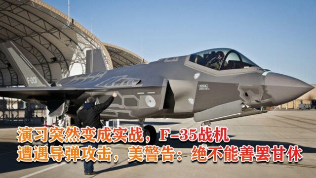 演习突然变成实战,F35战机遭导弹攻击,美警告:绝不能善罢甘休