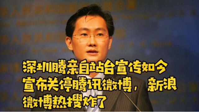 深圳腾亲自站台宣传,如今宣布关停腾讯微博,新浪微博热搜炸了?