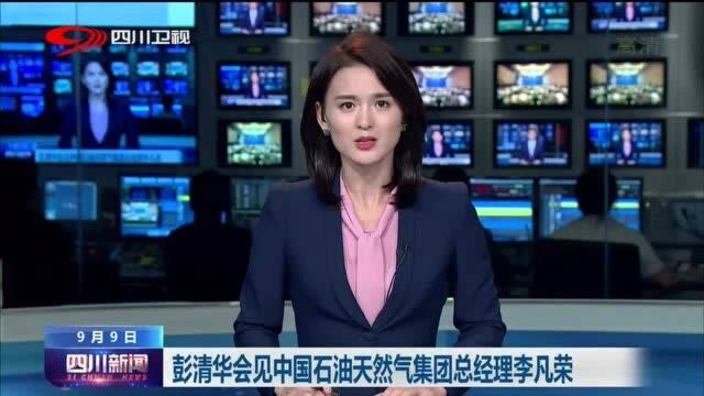 四川新闻丨彭清华会见中国石油天然气集团总经理李凡荣