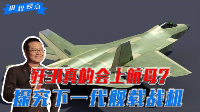 歼31真的会上航母?探究下一代舰载战机,田煜:或在2025年服役