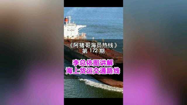 第172期【阿猪哥海员热线】依图讲解海上货运交通路线,你能听到啥 ?