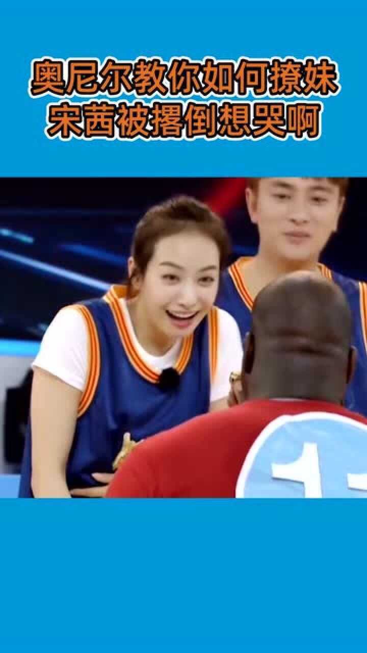 深情的奥尼尔教你如何撩妹宋茜被撂倒