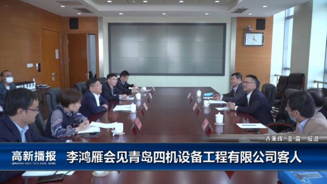 高新播报:李鸿雁会见青岛四机设备工程有限公司客人