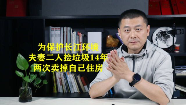 为保护长江环境,夫妻二人捡垃圾14年,两次卖掉自己住房