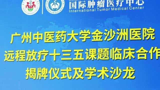 广州中医药大学金沙洲医院远程放疗十三五课题临床合作揭牌仪式及学术沙龙