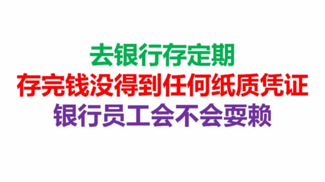 去银行存定期,存完钱没得到任何纸质凭证,银行员工会不会耍赖