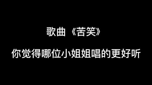 歌曲:苦笑 你觉得哪位小姐姐唱的更好听√