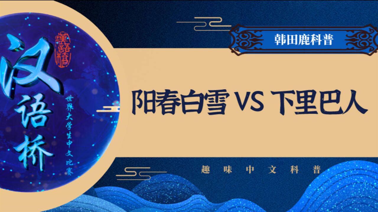 汉语桥长知识韩田鹿科普阳春白雪和下里巴人