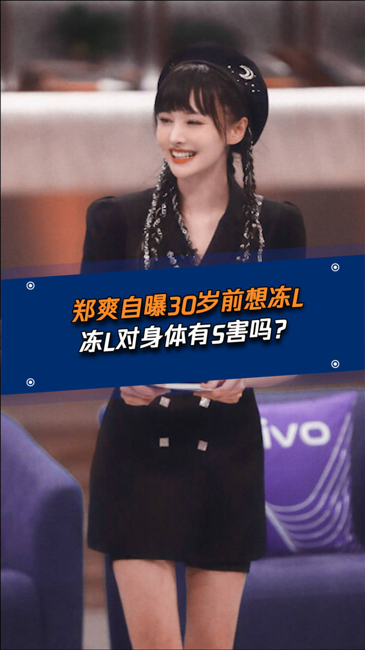 郑爽自曝30岁前有冻卵计划冻卵是什么对身体有害么