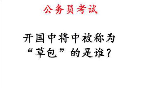 公务员考试常识题,开国中将中被称为“草包”的是谁?