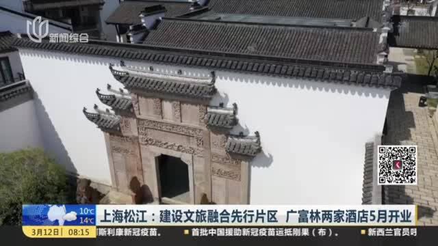 上海松江:建设文旅融合先行片区 广富林两家酒店5月开业