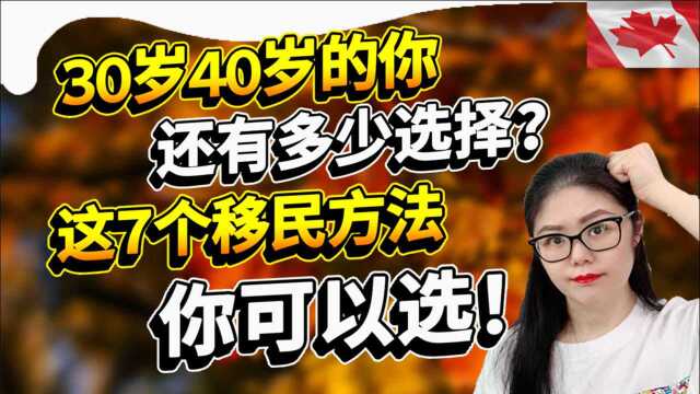 30+40+的你还想移民加拿大? 这7个适合你移民的方法送给你!看后才知道如何跟20多岁年轻人去竞争移民份额!