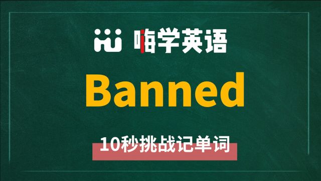 英语单词 banned 是什么意思,怎么发音,同近义词有什么,可以怎么使用,你知道吗