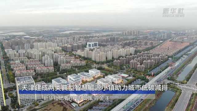 天津建成两类典型智慧能源小镇助力城市低碳减排