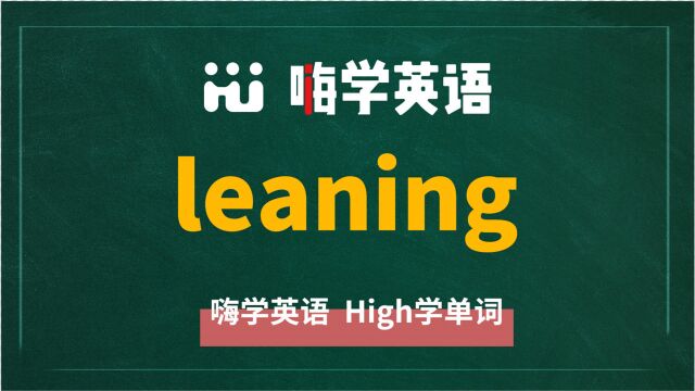 英语单词leaning是什么意思,同根词有吗,同近义词有哪些,相关短语呢,可以怎么使用,你知道吗