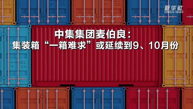 中集集团董事长:集装箱“一箱难求”或延续到9、10月份