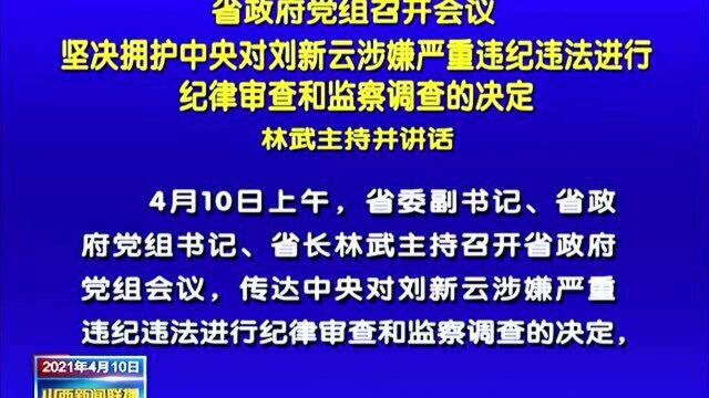 省政府党组召开会议坚决拥护中央对刘新云涉嫌严重违纪违法进行纪律审查和监察调查的决定林武主持并讲话