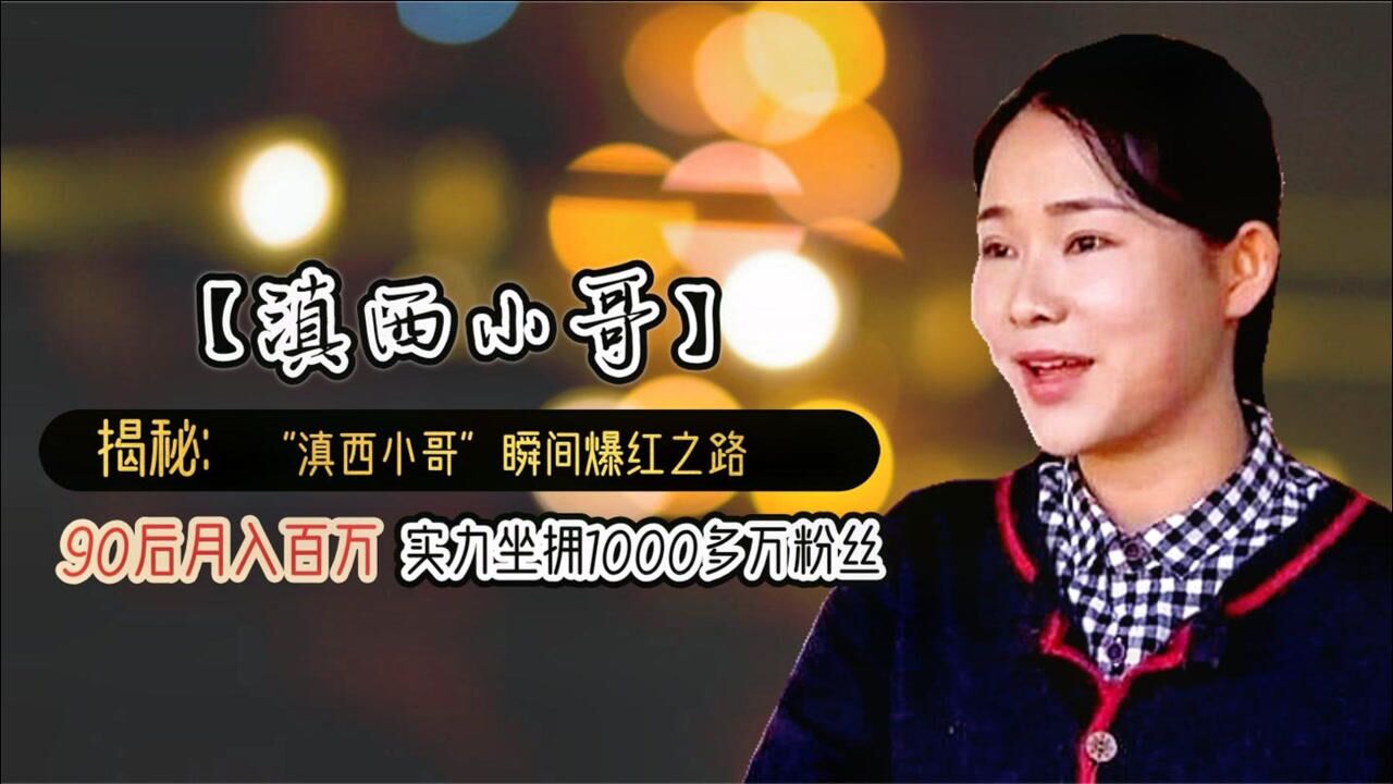 揭秘"滇西小哥"爆红之路,实力坐拥千万粉丝,年纪轻轻月入百万