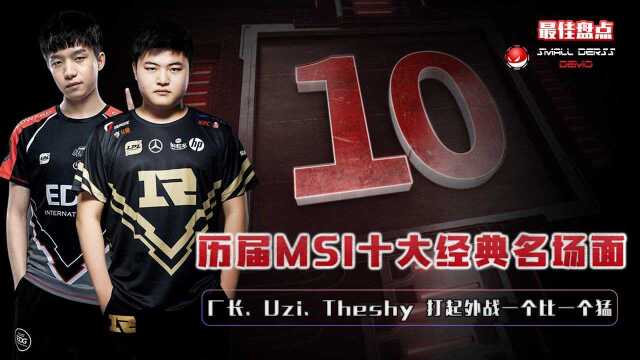 LOL最佳盘点:历届MSI十大经典名场面,厂长、Uzi、theshy,打起外战一个比一个猛