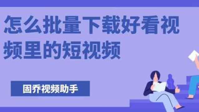 好看视频怎么批量下载到本地,一招轻松搞定