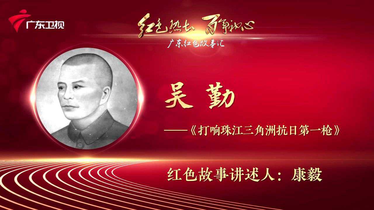 广东红色故事汇吴勤打响珠江三角洲抗日第一枪