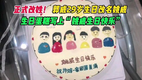 正式改姓！郭威29岁生日改名姚威，生日蛋糕写上“姚威生日快乐”