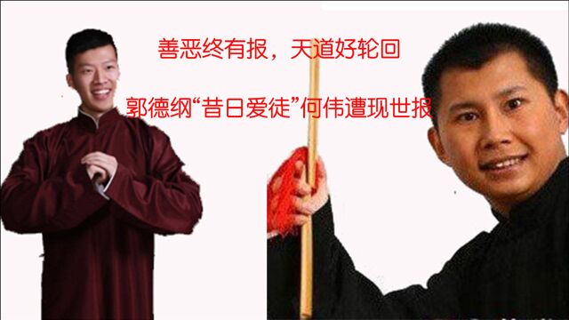 善恶终有报,天道好轮回,郭德纲“昔日爱徒”何伟现世报