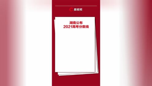 湖南公布2021高考分数线：历史类本科批466分，物理类本科批434分