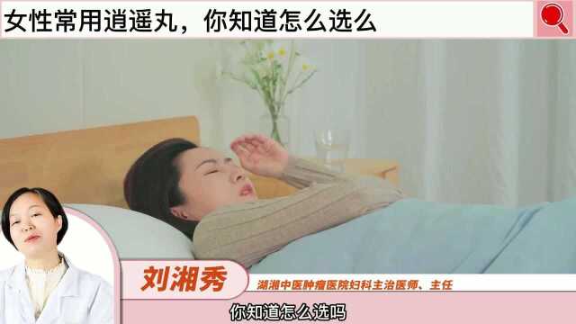 女性常用的逍遥丸,你知道怎么选吗?