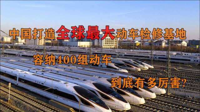 中国打造全球最大动车检修基地,容纳400组动车,到底有多厉害?