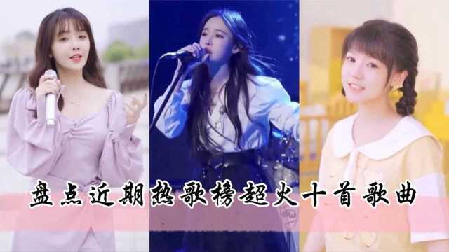 盘点近期热歌榜超火十首歌曲,每一首都值得单曲循环N遍!