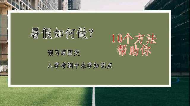 暑假如何做?预习深国交入学考纲中未学知识点,10个方法送给你