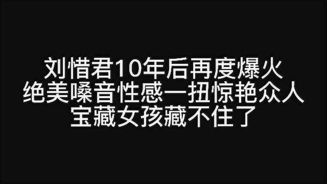 刘惜君10年后再度爆火,绝美嗓音性感一扭惊艳众人,宝藏女孩藏不住了