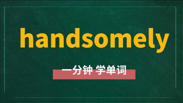 一分钟一词汇,单词handsomely你知道它是什么意思吗