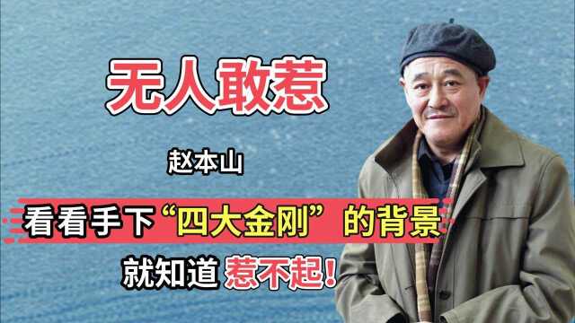 赵本山为何无人敢惹?看看手下“四大金刚”的背景,就知道惹不起