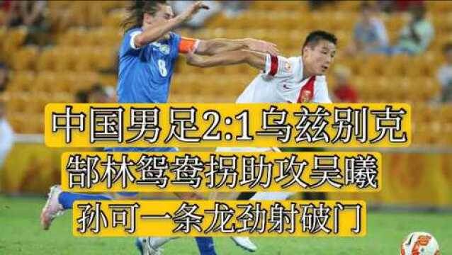 郜林鸳鸯拐助攻吴曦孙可一条龙劲射破门!回顾国足2:1逆转西亚狼