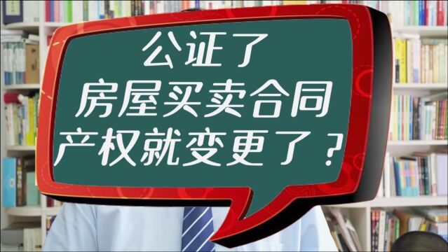 公证了房屋买卖合同,产权就变更了?