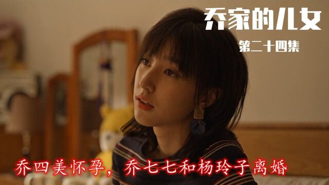 速看《乔家的儿女》第24集:乔四美怀孕,乔七七和杨玲子离婚