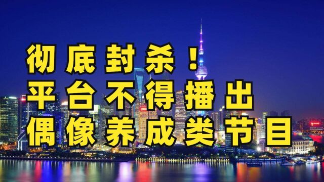 终于出手!彻底封杀!电视台、网络平台不得播出偶像养成类节目