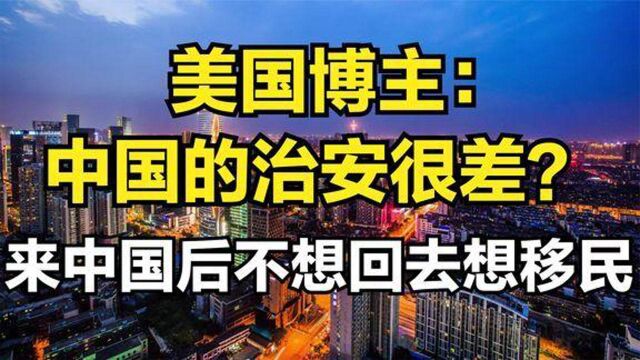 美国博主中国的治安很差来中国亲身经历后不想回去,想移民