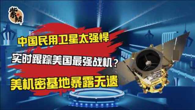 中国民用卫星太强悍,实时跟踪美国最强战机?美机密基地暴露无遗