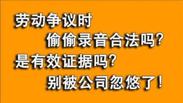 发生劳动争议和公司沟通,偷偷录音是违法无效证据?别被忽悠了!