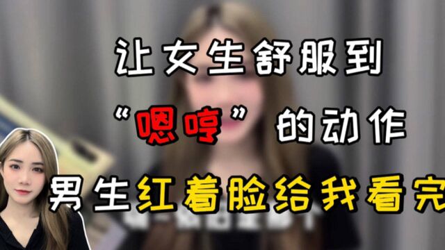 让女生舒服到“嗯哼”的动作,男生红着脸给我看完