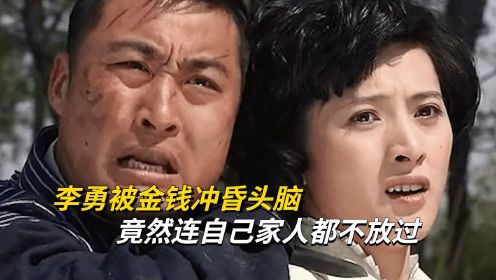 李勇被金钱冲昏了头脑，连自己家人都不放过，结局太劲爆了