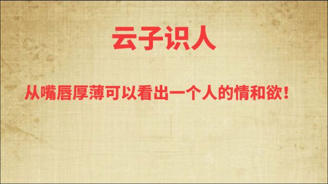 从嘴唇厚薄可以看出一个人的情和欲!《云子识人》009