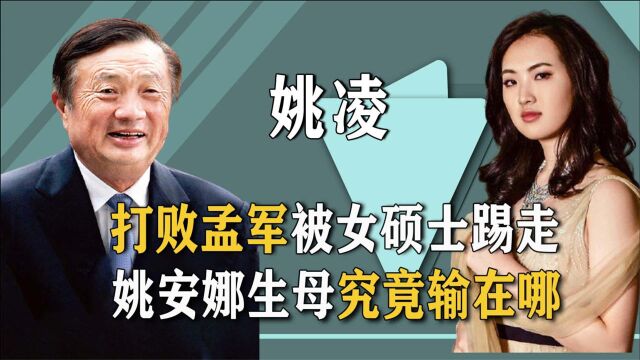 踩省长女儿成功上位,成任正非第二任妻子,姚凌为何输给女硕士?