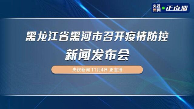 黑龙江省黑河市召开疫情防控新闻发布会