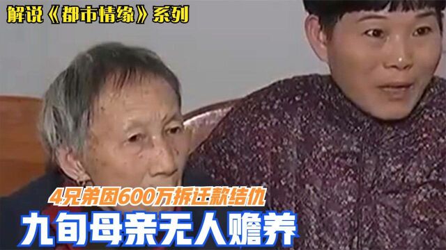 4兄弟因600万拆迁款结仇,九旬母亲无人赡养,大哥:都是三弟作怪