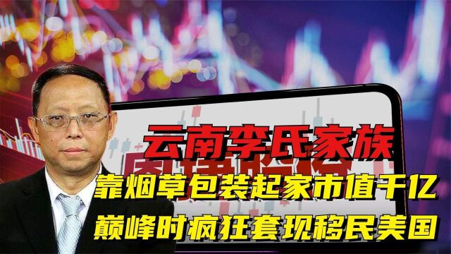 云南李氏家族:靠烟草包装起家市值千亿,国内疯狂套现移民美国?