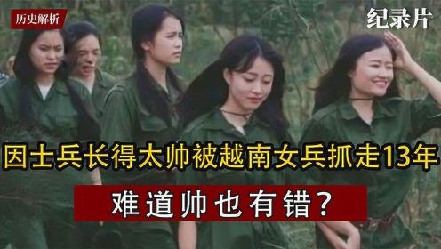 两名越南女兵掳走一名中国士兵，在深山里生活13年，如今怎么样了